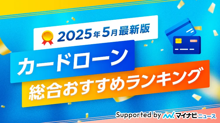 2025年5月最新版 カードローン総合おすすめランキング supported by マイナビニュース